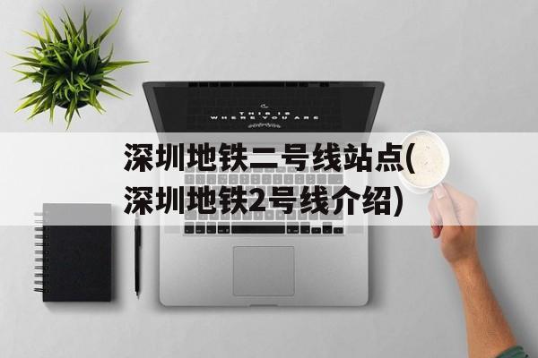 深圳地铁二号线站点(深圳地铁2号线介绍)-第1张图片-