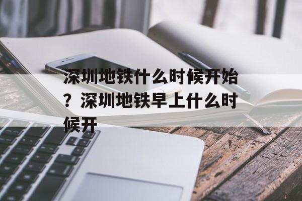 深圳地铁什么时候开始？深圳地铁早上什么时候开-第1张图片-