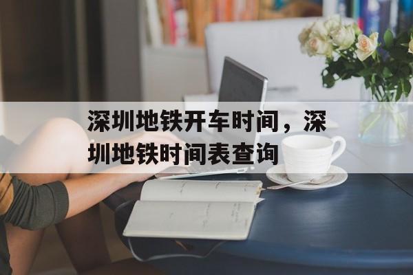 深圳地铁开车时间，深圳地铁时间表查询-第1张图片-