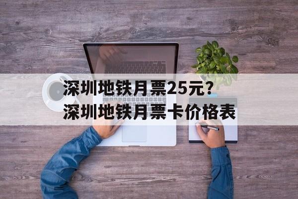 深圳地铁月票25元？深圳地铁月票卡价格表-第1张图片-