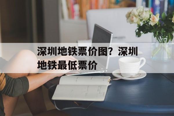 深圳地铁票价图？深圳地铁最低票价-第1张图片-