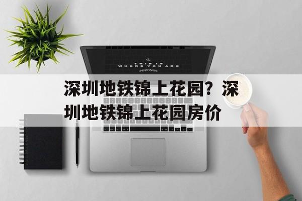 深圳地铁锦上花园？深圳地铁锦上花园房价-第1张图片-