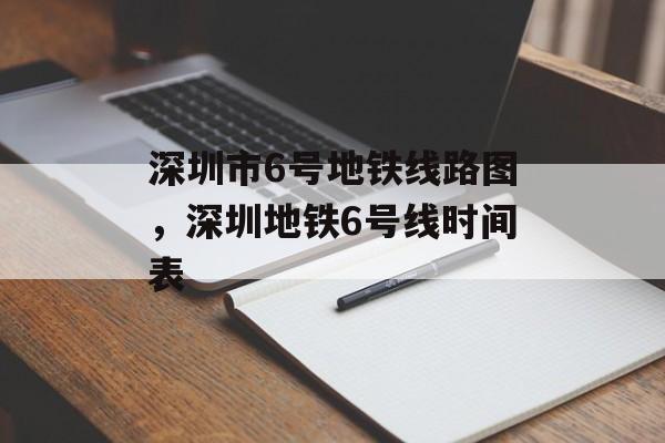 深圳市6号地铁线路图，深圳地铁6号线时间表-第1张图片-