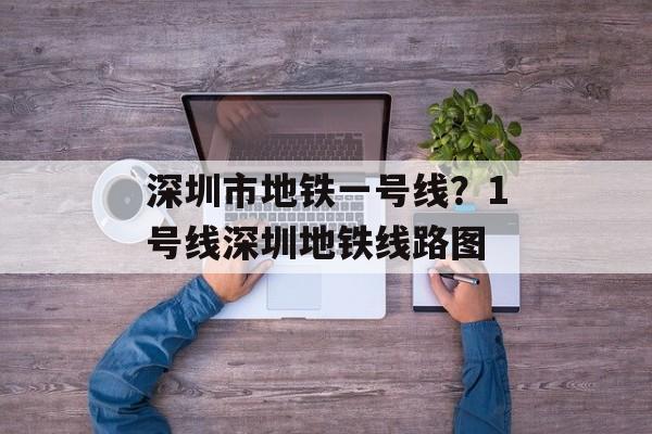 深圳市地铁一号线？1号线深圳地铁线路图-第1张图片-