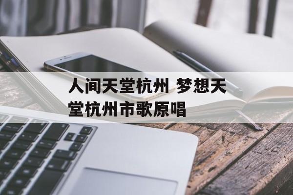 人间天堂杭州 梦想天堂杭州市歌原唱-第1张图片-