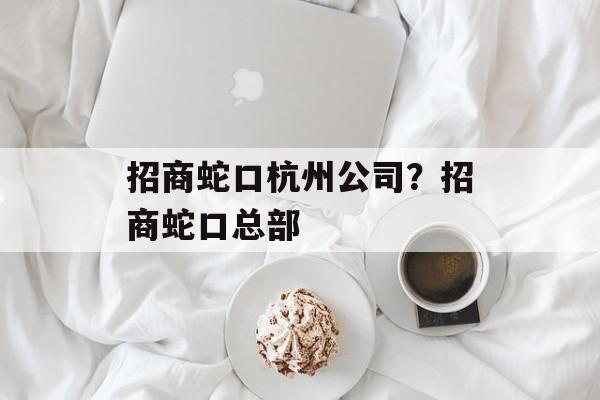 招商蛇口杭州公司？招商蛇口总部-第1张图片-