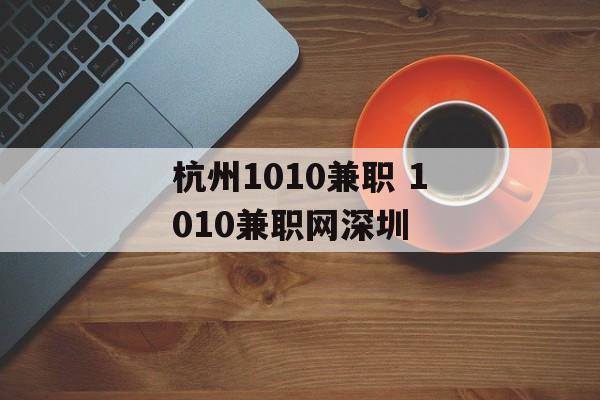 杭州1010兼职 1010兼职网深圳-第1张图片-