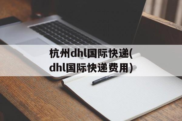 杭州dhl国际快递(dhl国际快递费用)-第1张图片-