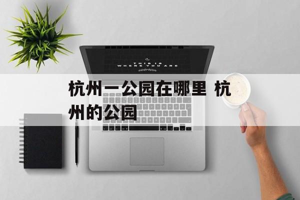 杭州一公园在哪里 杭州的公园-第1张图片-