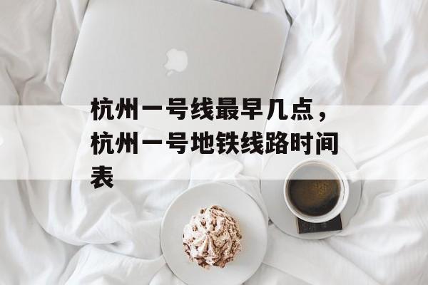 杭州一号线最早几点，杭州一号地铁线路时间表-第1张图片-