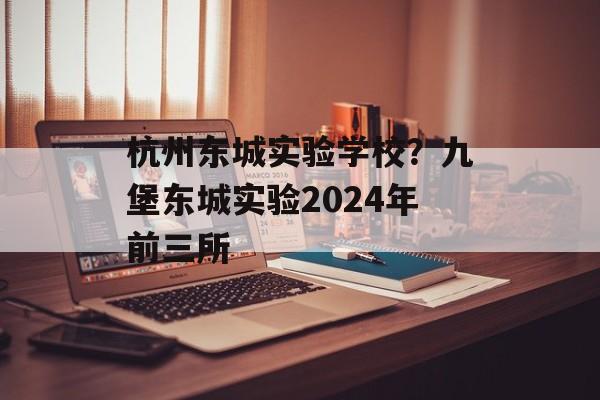 杭州东城实验学校？九堡东城实验2024年前三所-第1张图片-