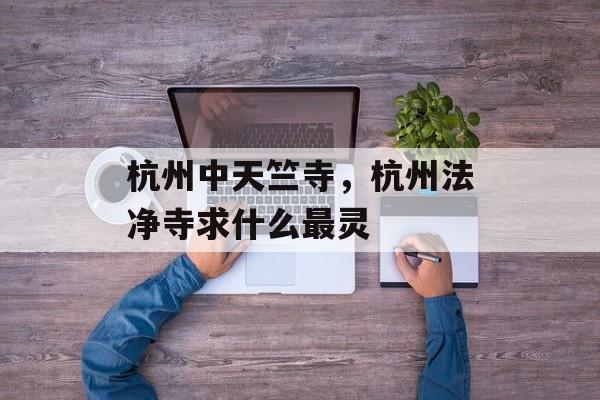 杭州中天竺寺，杭州法净寺求什么最灵-第1张图片-