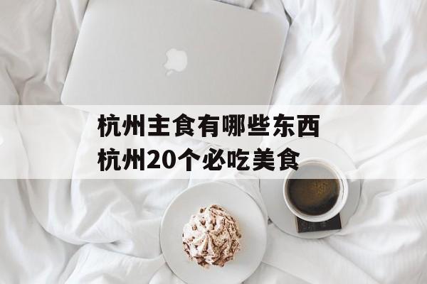 杭州主食有哪些东西 杭州20个必吃美食-第1张图片-