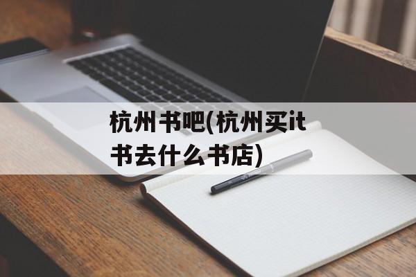 杭州书吧(杭州买it书去什么书店)-第1张图片-