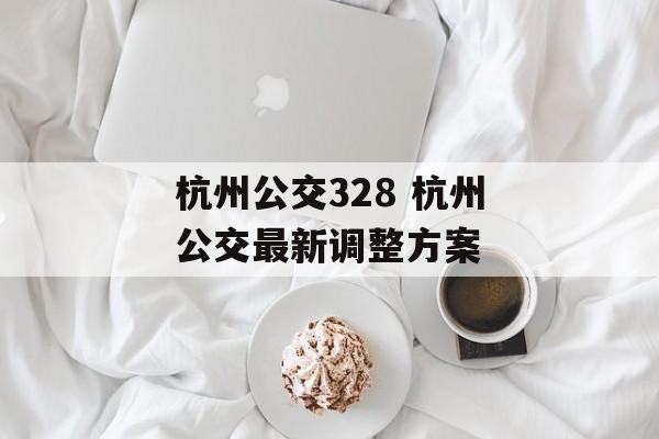 杭州公交328 杭州公交最新调整方案-第1张图片-