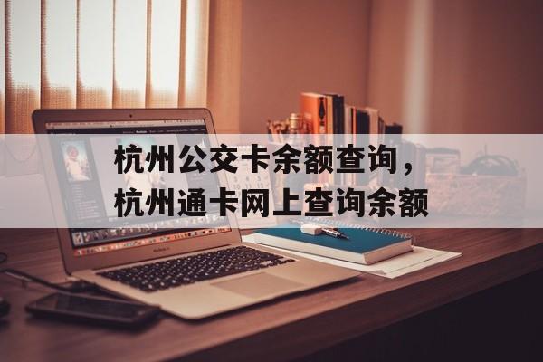 杭州公交卡余额查询，杭州通卡网上查询余额-第1张图片-