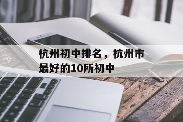 杭州初中排名，杭州市最好的10所初中-第1张图片-