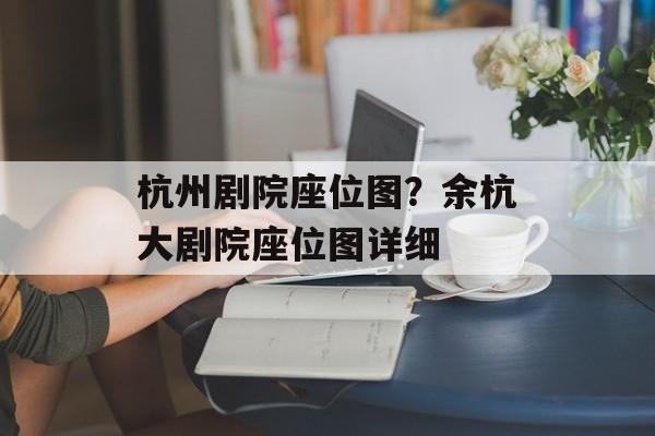 杭州剧院座位图？余杭大剧院座位图详细-第1张图片-