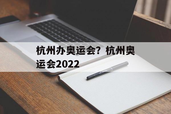 杭州办奥运会？杭州奥运会2022-第1张图片-