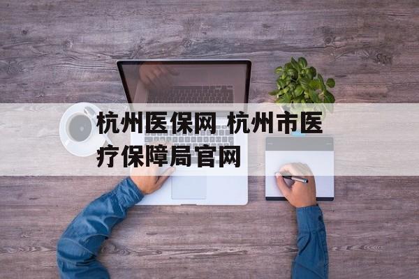 杭州医保网 杭州市医疗保障局官网-第1张图片-