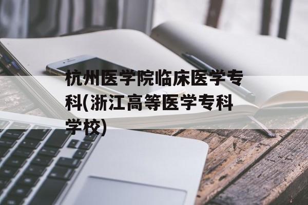 杭州医学院临床医学专科(浙江高等医学专科学校)-第1张图片-