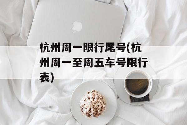 杭州周一限行尾号(杭州周一至周五车号限行表)-第1张图片-