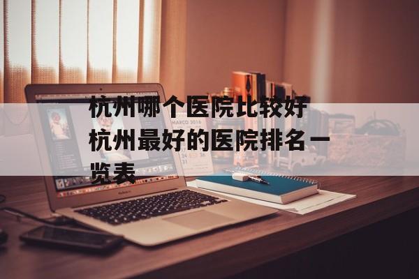 杭州哪个医院比较好 杭州最好的医院排名一览表-第1张图片-