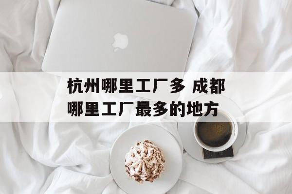杭州哪里工厂多 成都哪里工厂最多的地方-第1张图片-