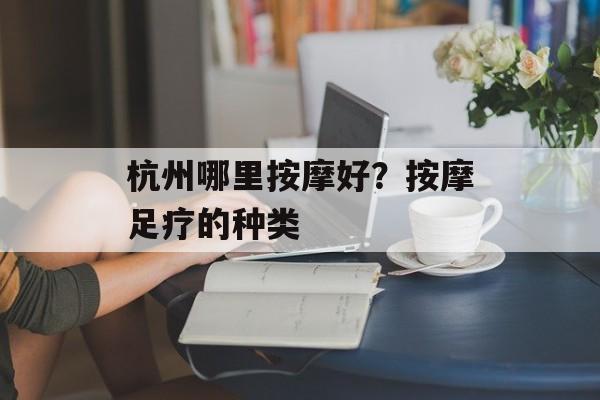 杭州哪里按摩好？按摩足疗的种类-第1张图片-