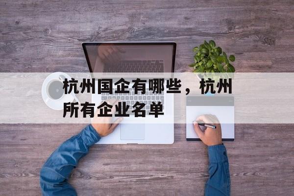 杭州国企有哪些，杭州所有企业名单-第1张图片-