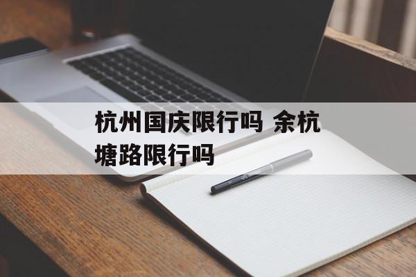 杭州国庆限行吗 余杭塘路限行吗-第1张图片-