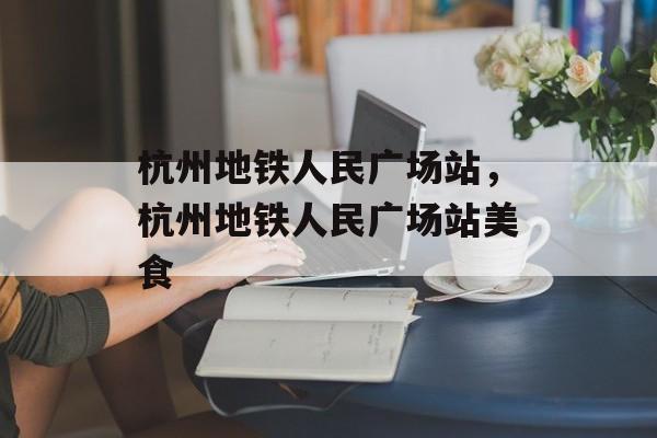 杭州地铁人民广场站，杭州地铁人民广场站美食-第1张图片-