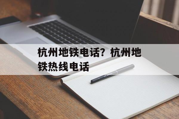 杭州地铁电话？杭州地铁热线电话-第1张图片-