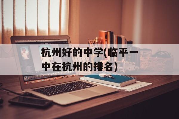 杭州好的中学(临平一中在杭州的排名)-第1张图片-