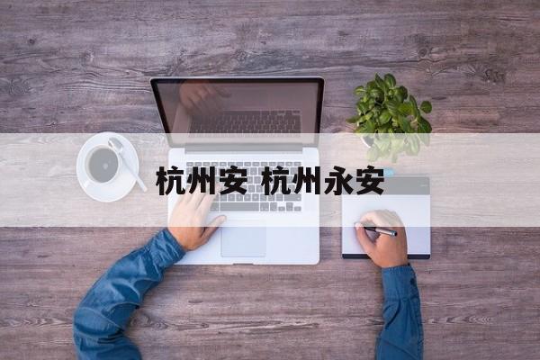 杭州安 杭州永安-第1张图片-
