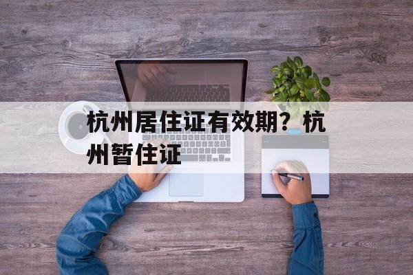 杭州居住证有效期？杭州暂住证-第1张图片-