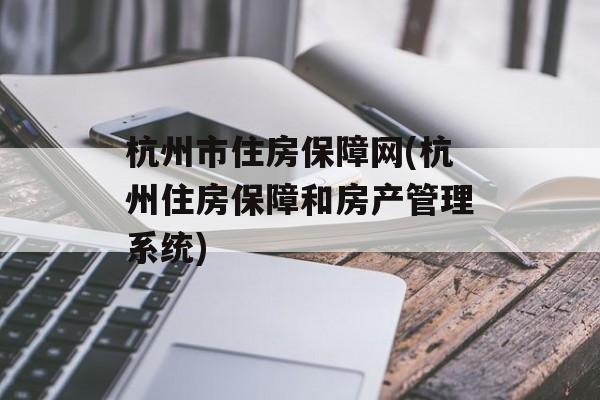杭州市住房保障网(杭州住房保障和房产管理系统)-第1张图片-