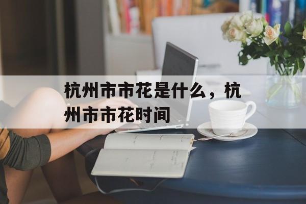 杭州市市花是什么，杭州市市花时间-第1张图片-