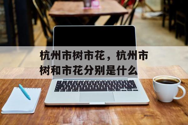 杭州市树市花，杭州市树和市花分别是什么-第1张图片-
