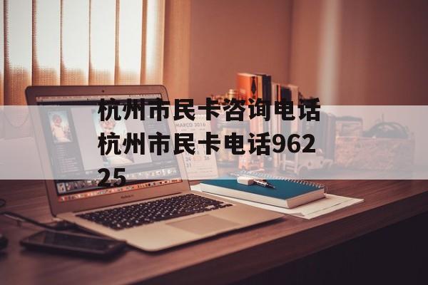 杭州市民卡咨询电话 杭州市民卡电话96225-第1张图片-