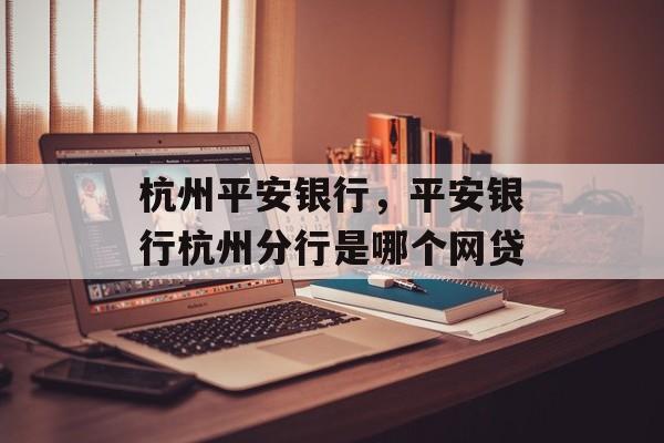 杭州平安银行，平安银行杭州分行是哪个网贷-第1张图片-