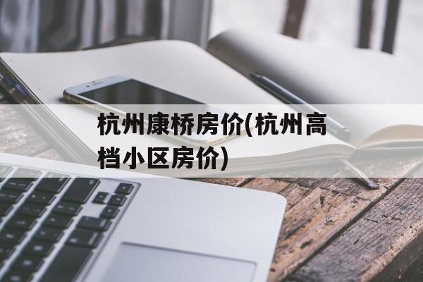 杭州康桥房价(杭州高档小区房价)-第1张图片-