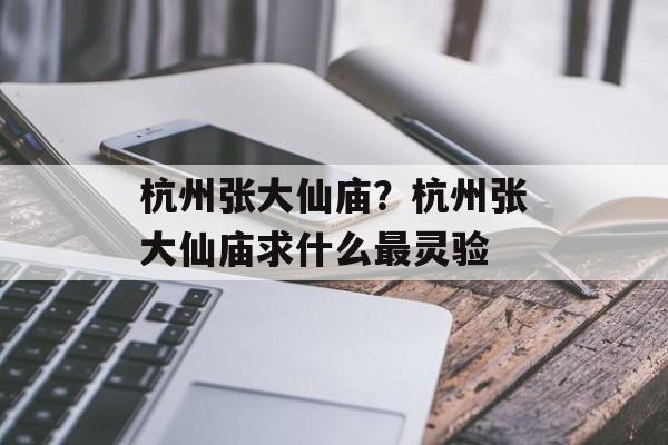 杭州张大仙庙？杭州张大仙庙求什么最灵验-第1张图片-
