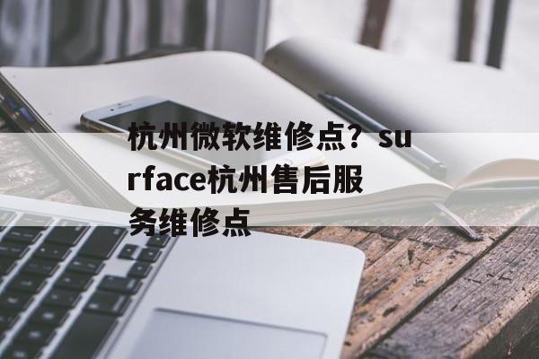 杭州微软维修点？surface杭州售后服务维修点-第1张图片-