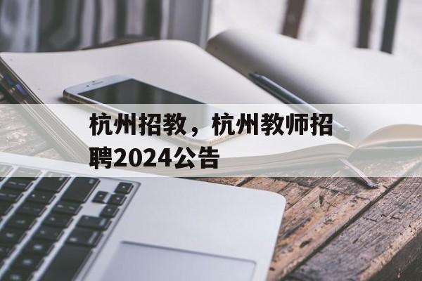 杭州招教，杭州教师招聘2024公告-第1张图片-