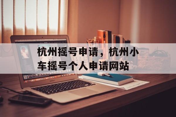 杭州摇号申请，杭州小车摇号个人申请网站-第1张图片-