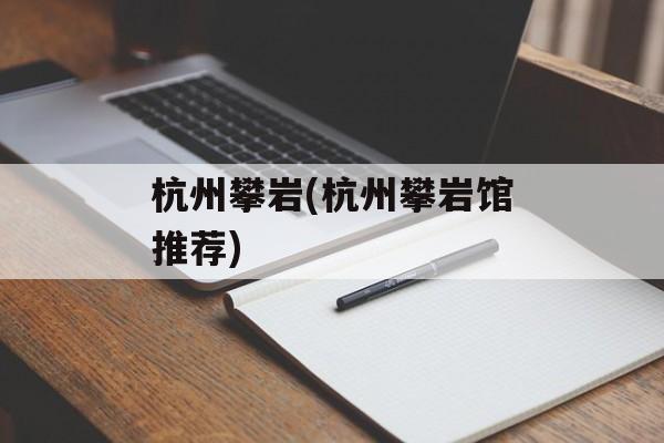 杭州攀岩(杭州攀岩馆推荐)-第1张图片-
