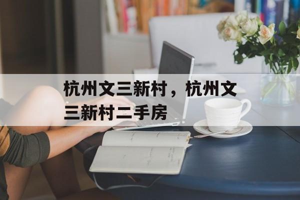 杭州文三新村，杭州文三新村二手房-第1张图片-
