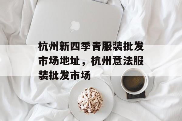 杭州新四季青服装批发市场地址，杭州意法服装批发市场-第1张图片-
