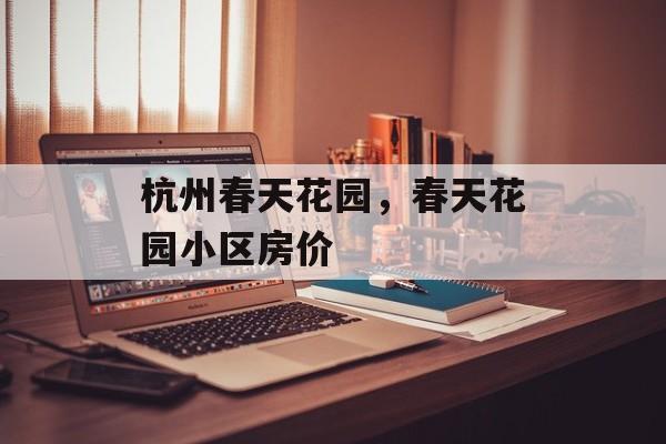 杭州春天花园，春天花园小区房价-第1张图片-